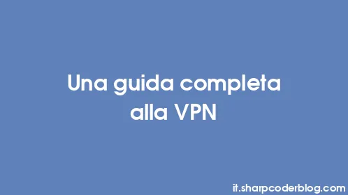 Una guida completa alla VPN - Thumbnail