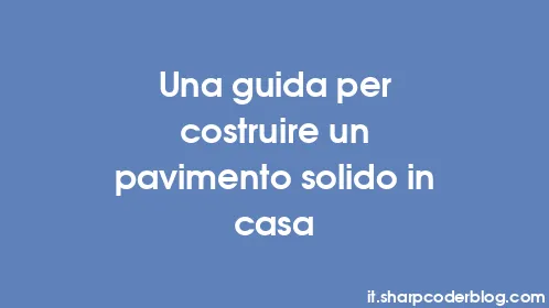 Una guida per costruire un pavimento solido in casa - Thumbnail