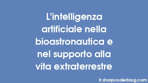 L'intelligenza artificiale nella bioastronautica e nel supporto alla vita extraterrestre - Thumbnail