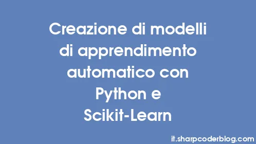 Creazione di modelli di apprendimento automatico con Python e Scikit-Learn - Thumbnail