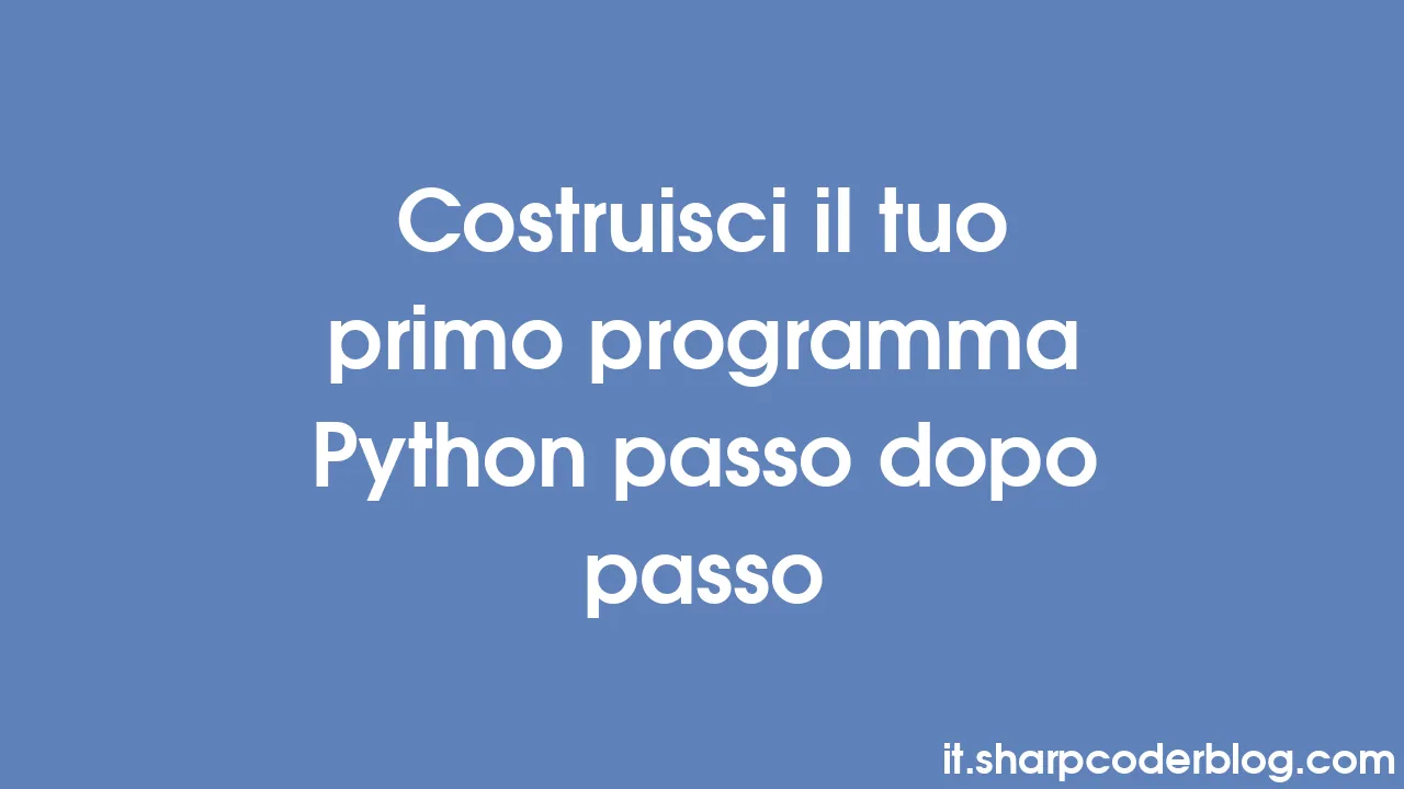 Costruisci il tuo primo programma Python passo dopo passo | Sharp Coder ...