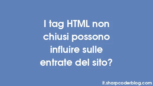 I tag HTML non chiusi possono influire sulle entrate del sito? - Thumbnail