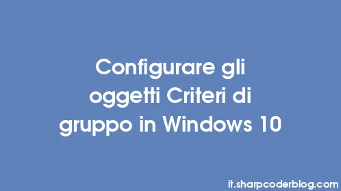 Configurare gli oggetti Criteri di gruppo in Windows 10 - Thumbnail