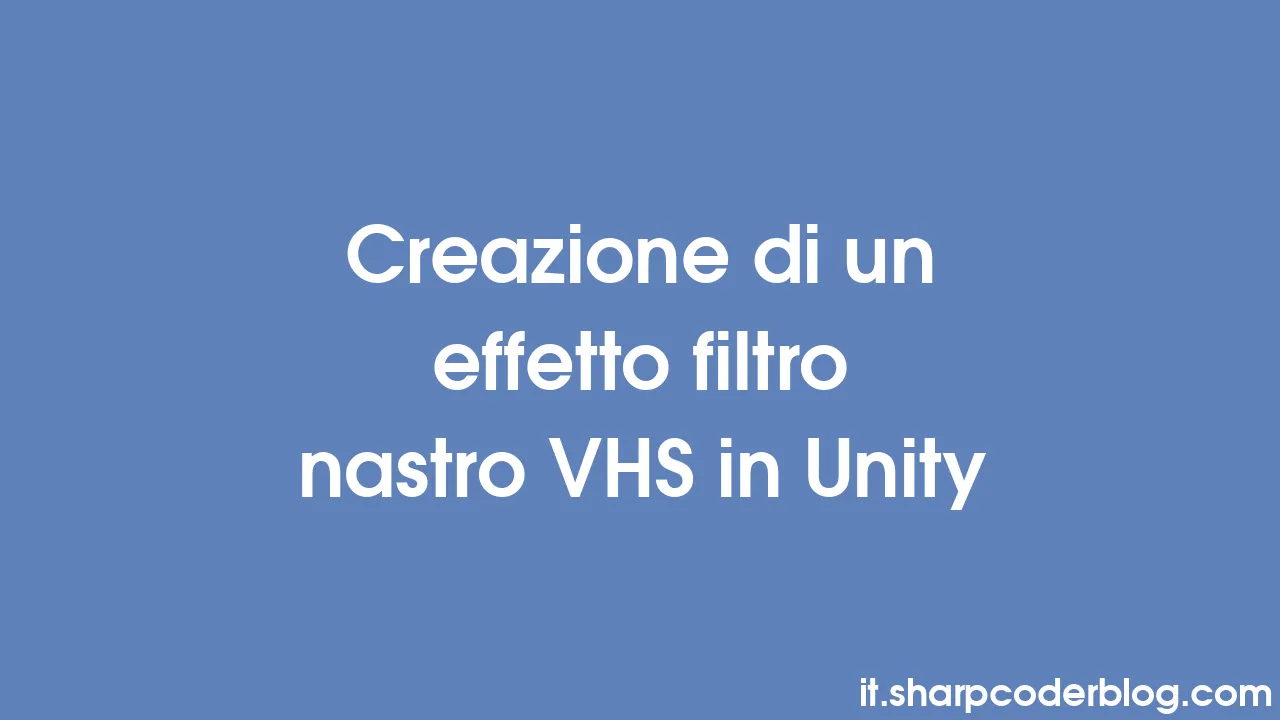 Creazione di un effetto filtro nastro VHS in Unity Sharp Coder Blog