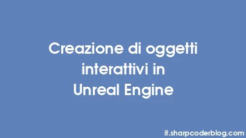 Creazione di oggetti interattivi in ​​Unreal Engine - Thumbnail