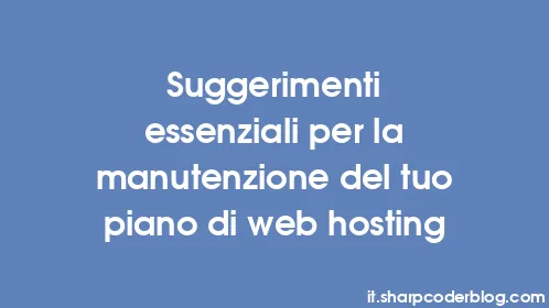 Suggerimenti essenziali per la manutenzione del tuo piano di web hosting - Thumbnail