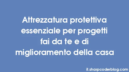 Attrezzatura protettiva essenziale per progetti fai da te e di miglioramento della casa - Thumbnail
