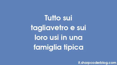 Tutto sui tagliavetro e sui loro usi in una famiglia tipica - Thumbnail