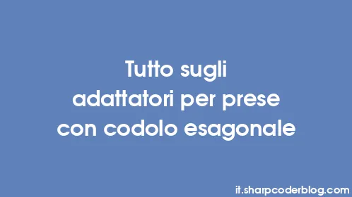 Tutto sugli adattatori per prese con codolo esagonale - Thumbnail