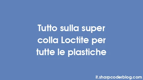 Tutto sulla super colla Loctite per tutte le plastiche - Thumbnail