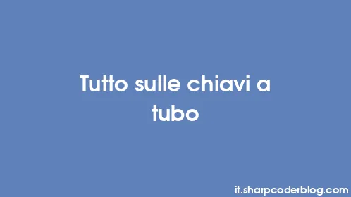 Tutto sulle chiavi a tubo - Thumbnail