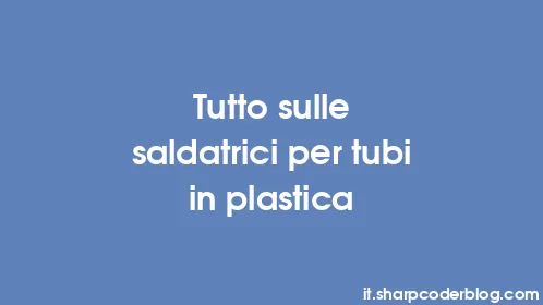 Tutto sulle saldatrici per tubi in plastica - Thumbnail