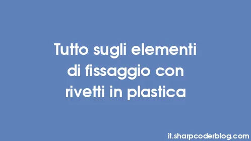Tutto sugli elementi di fissaggio con rivetti in plastica - Thumbnail