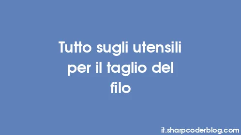 Tutto sugli utensili per il taglio del filo - Thumbnail