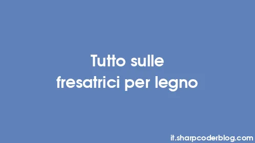 Tutto sulle fresatrici per legno - Thumbnail