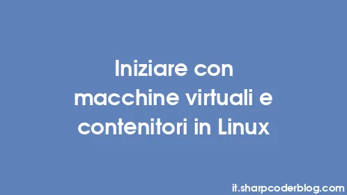Iniziare con macchine virtuali e contenitori in Linux - Thumbnail