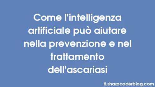 Come l'intelligenza artificiale può aiutare nella prevenzione e nel trattamento dell'ascariasi - Thumbnail