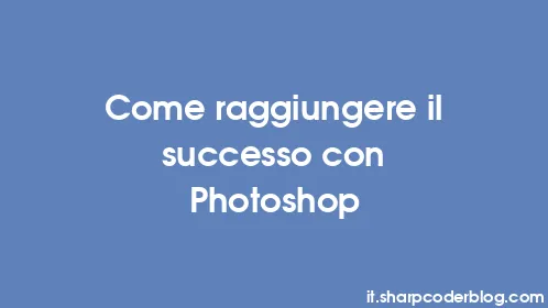 Come raggiungere il successo con Photoshop - Thumbnail
