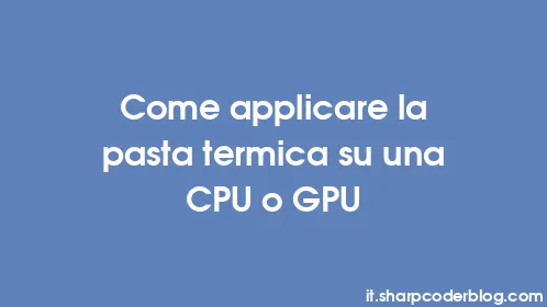 Come applicare la pasta termica su una CPU o GPU - Thumbnail