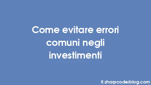 Come evitare errori comuni negli investimenti - Thumbnail