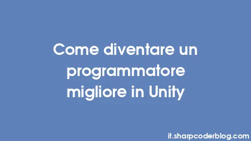 Come diventare un programmatore migliore in Unity - Thumbnail