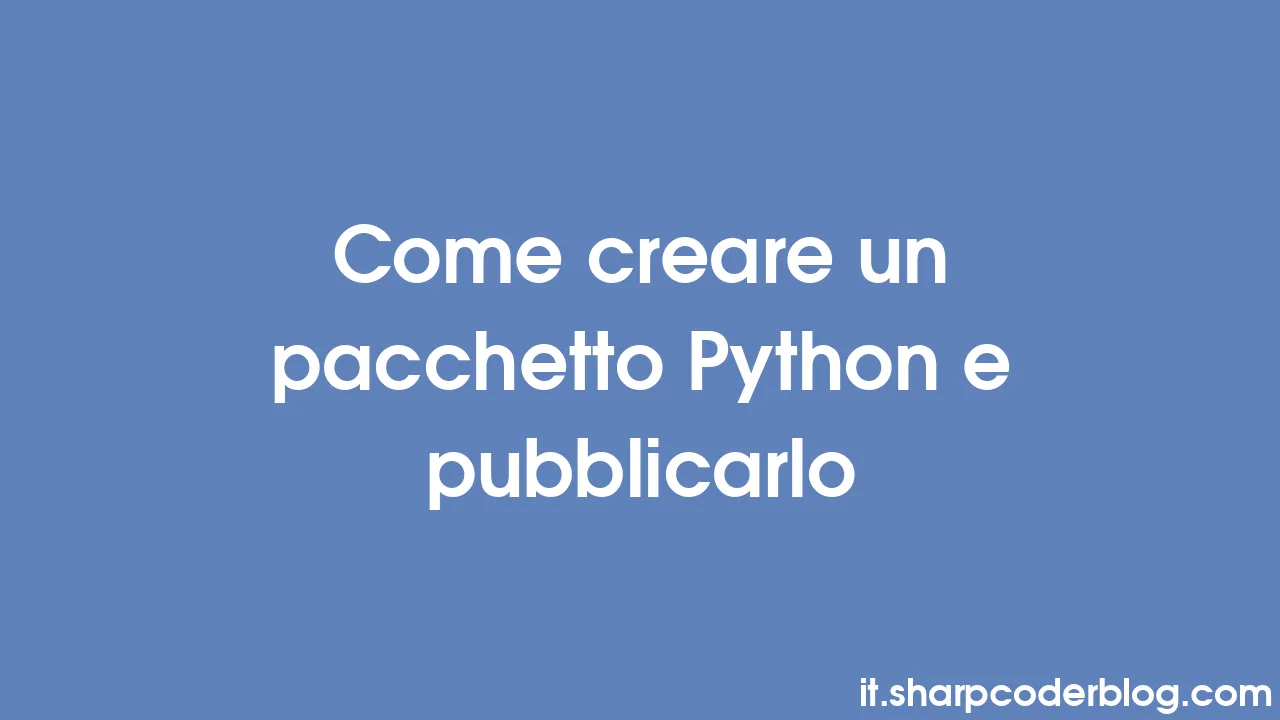 Come creare un pacchetto Python e pubblicarlo | Sharp Coder Blog