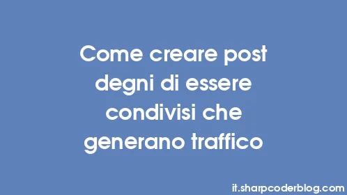 Come creare post degni di essere condivisi che generano traffico - Thumbnail