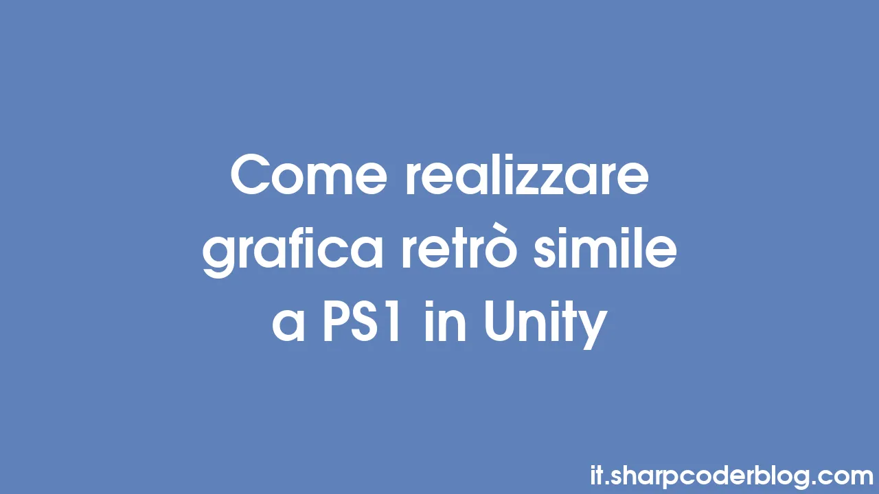 Come realizzare grafica retrò simile a PS1 in Unity | Sharp Coder Blog