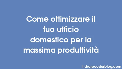 Come ottimizzare il tuo ufficio domestico per la massima produttività - Thumbnail