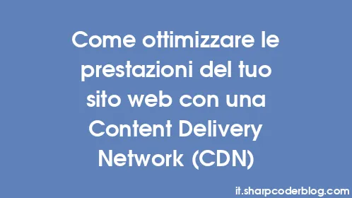 Come ottimizzare le prestazioni del tuo sito web con una Content Delivery Network (CDN) - Thumbnail