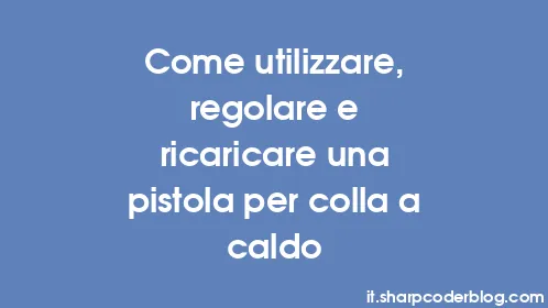 Come utilizzare, regolare e ricaricare una pistola per colla a caldo - Thumbnail