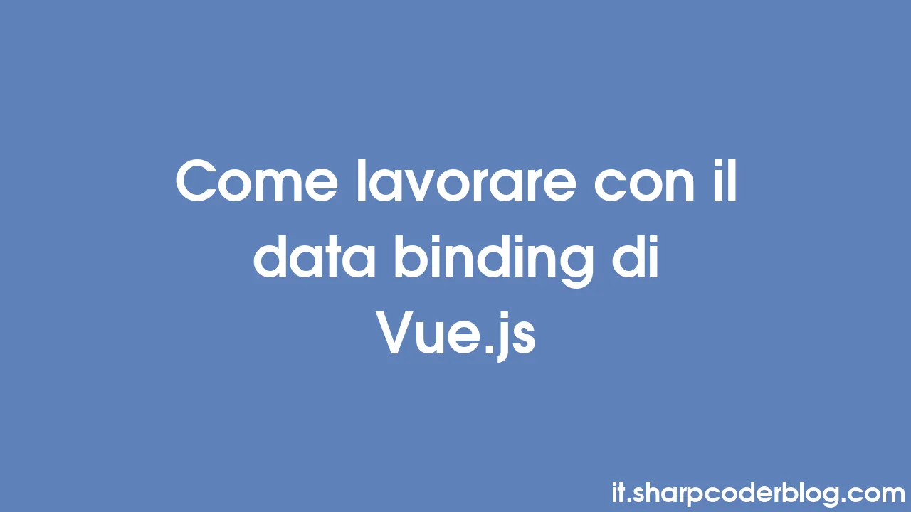 Come lavorare con il data binding di Vue.js Sharp Coder Blog