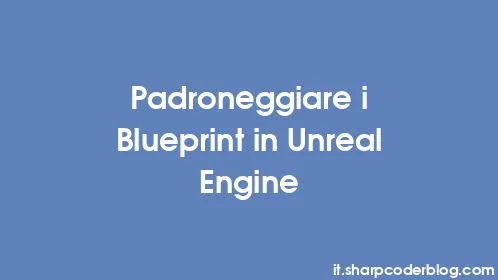 Padroneggiare i Blueprint in Unreal Engine - Thumbnail
