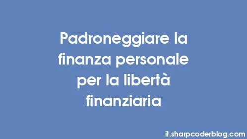 Padroneggiare la finanza personale per la libertà finanziaria - Thumbnail