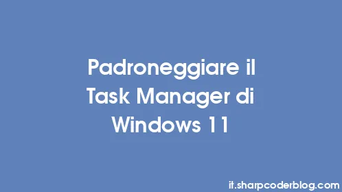 Padroneggiare il Task Manager di Windows 11 - Thumbnail