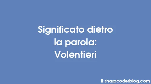 Significato dietro la parola: Volentieri - Thumbnail