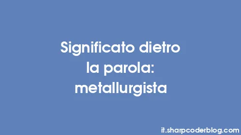 Significato dietro la parola: metallurgista - Thumbnail