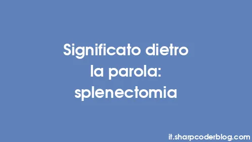 Significato dietro la parola: splenectomia - Thumbnail