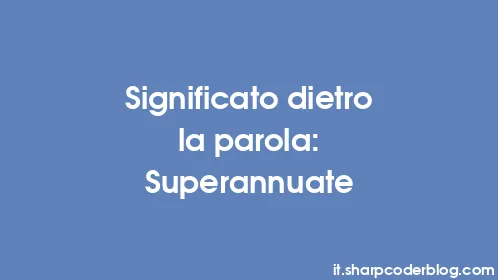 Significato dietro la parola: Superannuate - Thumbnail