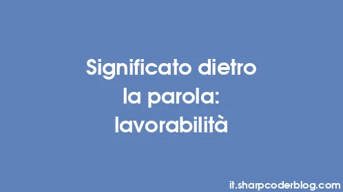 Significato dietro la parola: lavorabilità - Thumbnail