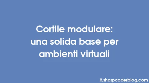 Cortile modulare: una solida base per ambienti virtuali - Thumbnail