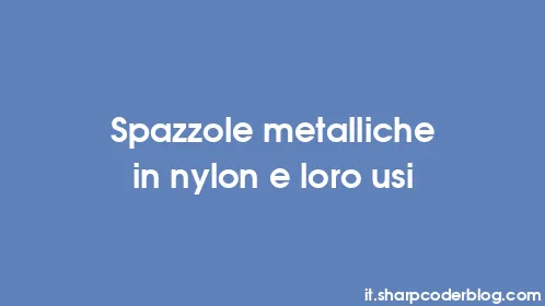 Spazzole metalliche in nylon e loro usi - Thumbnail