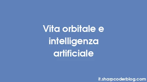 Vita orbitale e intelligenza artificiale - Thumbnail