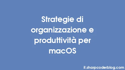 Strategie di organizzazione e produttività per macOS - Thumbnail
