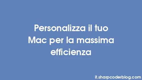 Personalizza il tuo Mac per la massima efficienza - Thumbnail