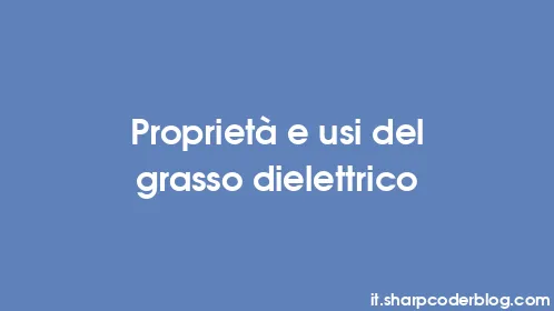 Proprietà e usi del grasso dielettrico - Thumbnail