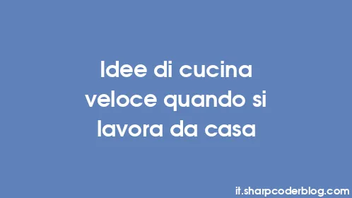 Idee di cucina veloce quando si lavora da casa - Thumbnail