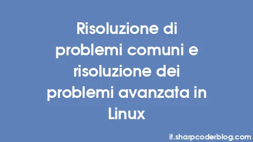 Risoluzione di problemi comuni e risoluzione dei problemi avanzata in Linux - Thumbnail