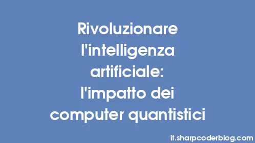 Rivoluzionare l’intelligenza artificiale: l’impatto dei computer quantistici - Thumbnail