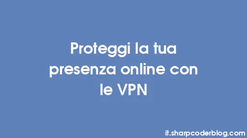 Proteggi la tua presenza online con le VPN - Thumbnail